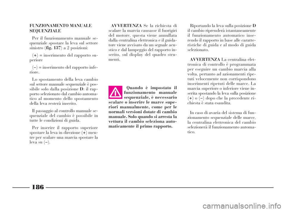 Lancia Thesis 2008  Libretto Uso Manutenzione (in Italian) 186
FUNZIONAMENTO MANUALE
SEQUENZIALE
Per il funzionamento manuale se-
quenziale spostare la leva sul settore
sinistro (fig. 137) a 2 posizioni:
(+) = inserimento del rapporto su-
periore
(–) = inse