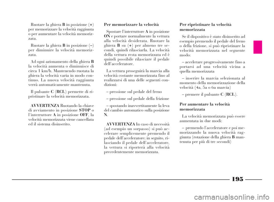 Lancia Thesis 2008 Libretto Uso Manutenzione (in Italian) 195
Ruotare la ghiera Bin posizione (+)
per memorizzare la velocità raggiunta
o per aumentare la velocità memoriz-
zata.
Ruotare la ghiera Bin posizione (–)
per diminuire la velocità memoriz-
zat Lancia Thesis 2008 Libretto Uso Manutenzione (in Italian) 195
Ruotare la ghiera Bin posizione (+)
per memorizzare la velocità raggiunta
o per aumentare la velocità memoriz-
zata.
Ruotare la ghiera Bin posizione (–)
per diminuire la velocità memoriz-
zat