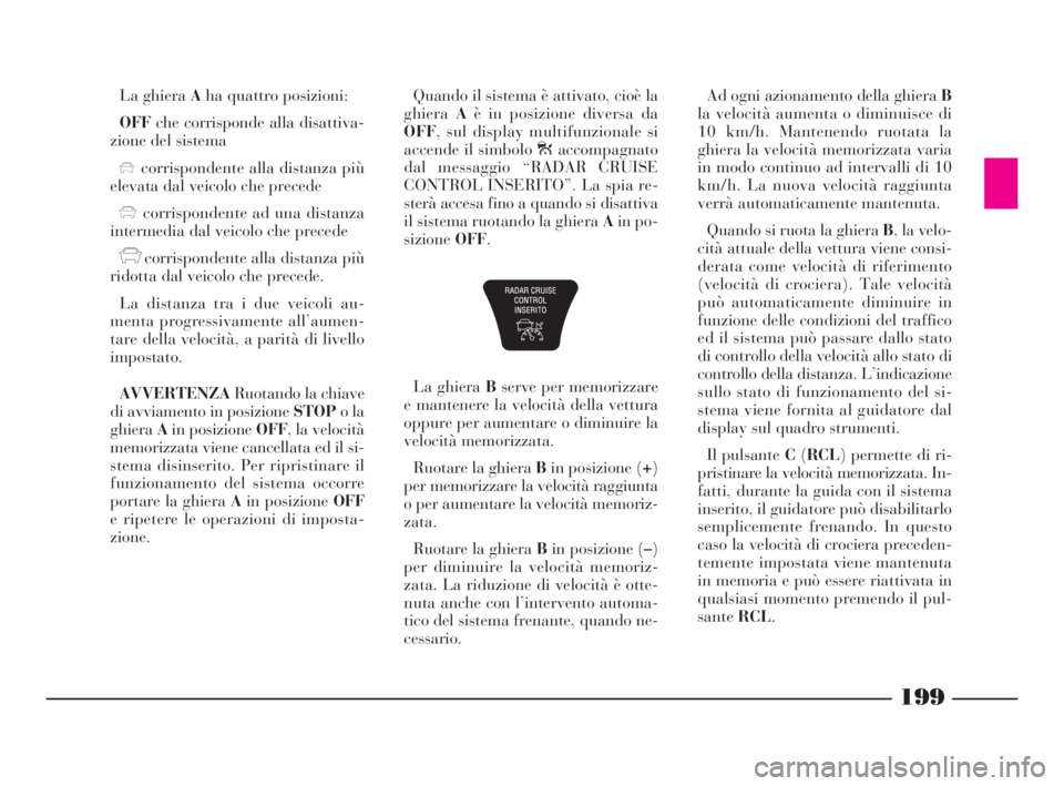 Lancia Thesis 2008 Libretto Uso Manutenzione (in Italian) 199
La ghiera Aha quattro posizioni:
OFFche corrisponde alla disattiva-
zione del sistema
xcorrispondente alla distanza più
elevata dal veicolo che precede
xcorrispondente ad una distanza
intermedia Lancia Thesis 2008 Libretto Uso Manutenzione (in Italian) 199
La ghiera Aha quattro posizioni:
OFFche corrisponde alla disattiva-
zione del sistema
xcorrispondente alla distanza più
elevata dal veicolo che precede
xcorrispondente ad una distanza
intermedia
