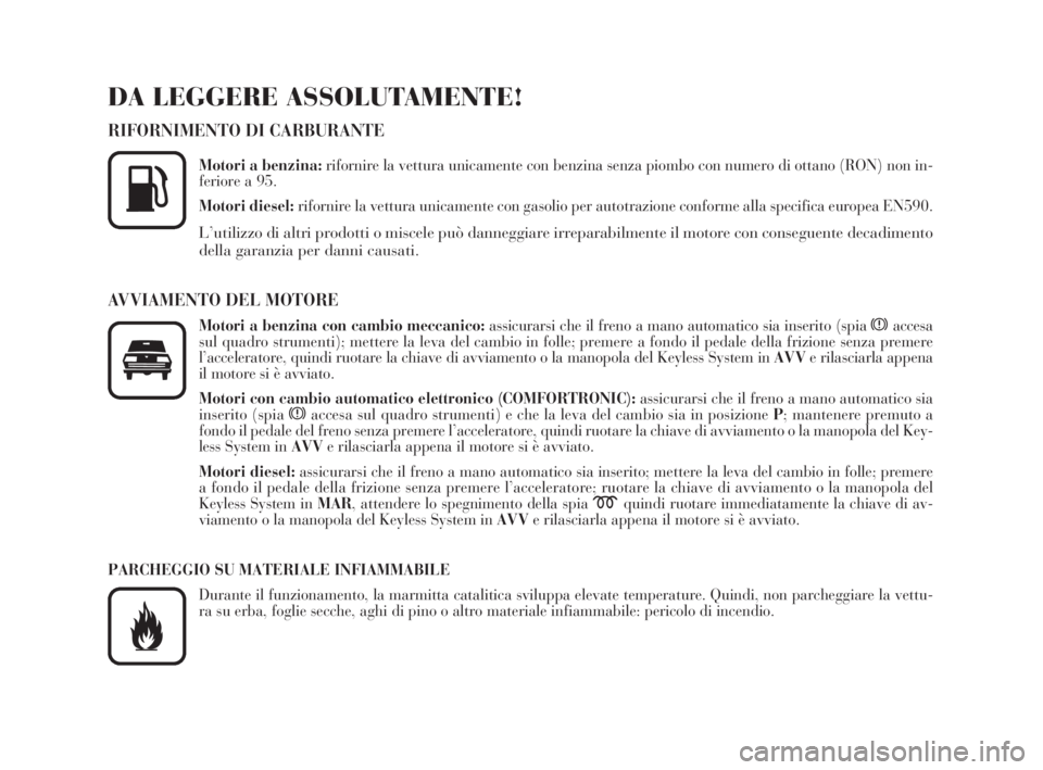 Lancia Thesis 2009  Libretto Uso Manutenzione (in Italian) DA LEGGERE ASSOLUTAMENTE!
RIFORNIMENTO DI CARBURANTE
Motori a benzina:rifornire la vettura unicamente con benzina senza piombo con numero di ottano (RON) non in-
feriore a 95.
Motori diesel:rifornire 