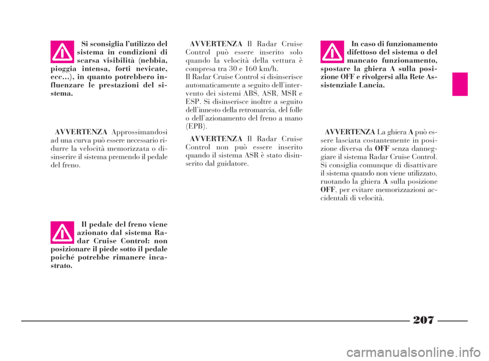 Lancia Thesis 2009  Libretto Uso Manutenzione (in Italian) 207
Si sconsiglia l’utilizzo del
sistema in condizioni di
scarsa visibilità (nebbia,
pioggia intensa, forti nevicate,
ecc…), in quanto potrebbero in-
fluenzare le prestazioni del si-
stema.
AVVER