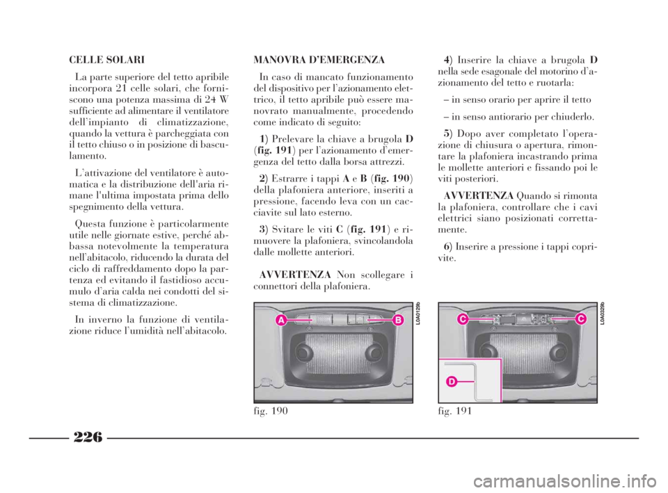 Lancia Thesis 2008  Libretto Uso Manutenzione (in Italian) 226
CELLE SOLARI
La parte superiore del tetto apribile
incorpora 21 celle solari, che forni-
scono una potenza massima di 24 W
sufficiente ad alimentare il ventilatore
dell’impianto di climatizzazio