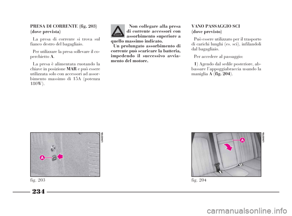 Lancia Thesis 2008 Libretto Uso Manutenzione (in Italian) 234
PRESA DI CORRENTE (fig. 203)
(dove prevista)
La presa di corrente si trova sul
fianco destro del bagagliaio.
Per utilizzare la presa sollevare il co-
perchiettoA.
La presa è alimentata ruotando Lancia Thesis 2008 Libretto Uso Manutenzione (in Italian) 234
PRESA DI CORRENTE (fig. 203)
(dove prevista)
La presa di corrente si trova sul
fianco destro del bagagliaio.
Per utilizzare la presa sollevare il co-
perchiettoA.
La presa è alimentata ruotando