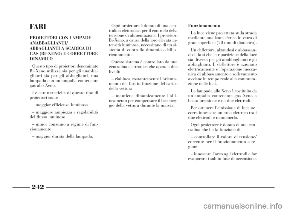 Lancia Thesis 2008  Libretto Uso Manutenzione (in Italian) FARI
PROIETTORI CON LAMPADE
ANABBAGLIANTI/
ABBAGLIANTI A SCARICA DI
GAS (BI-XENO) E CORRETTORE
DINAMICO
Questo tipo di proiettori denominato
Bi-Xeno utilizza sia per gli anabba-
glianti sia per gli ab