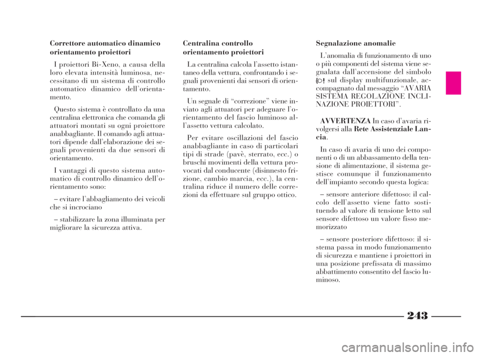 Lancia Thesis 2008  Libretto Uso Manutenzione (in Italian) 243
Correttore automatico dinamico
orientamento proiettori
I proiettori Bi-Xeno, a causa della
loro elevata intensità luminosa, ne-
cessitano di un sistema di controllo
automatico dinamico dell’ori