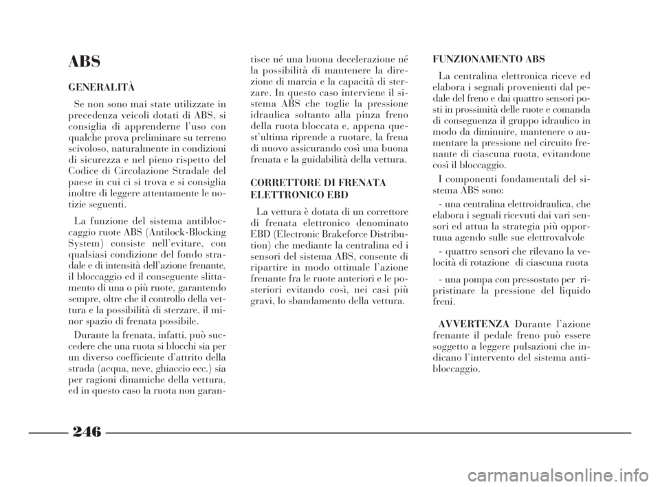 Lancia Thesis 2009  Libretto Uso Manutenzione (in Italian) 246
ABS
GENERALITÀ
Se non sono mai state utilizzate in
precedenza veicoli dotati di ABS, si
consiglia di apprenderne l’uso con
qualche prova preliminare su terreno
scivoloso, naturalmente in condiz