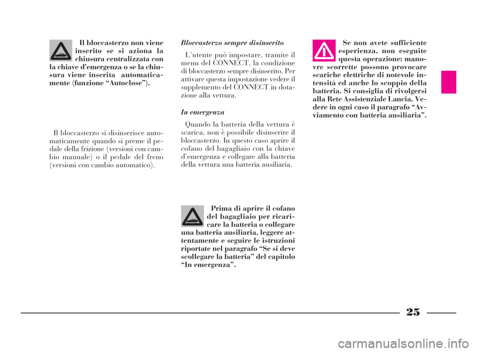 Lancia Thesis 2008  Libretto Uso Manutenzione (in Italian) 25
Bloccasterzo sempre disinserito
L’utente può impostare, tramite il
menu del CONNECT, la condizione
di bloccasterzo sempre disinserito. Per
attivare questa impostazione vedere il
supplemento del 