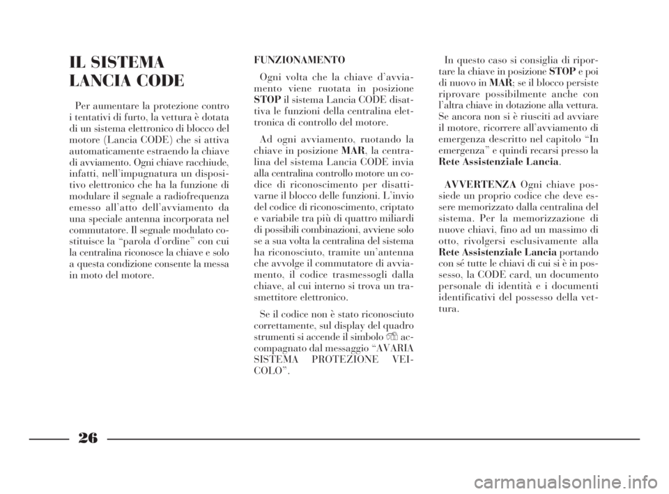 Lancia Thesis 2008  Libretto Uso Manutenzione (in Italian) 26
IL SISTEMA
LANCIA CODE
Per aumentare la protezione contro
i tentativi di furto, la vettura è dotata
di un sistema elettronico di blocco del
motore (Lancia CODE) che si attiva
automaticamente estra