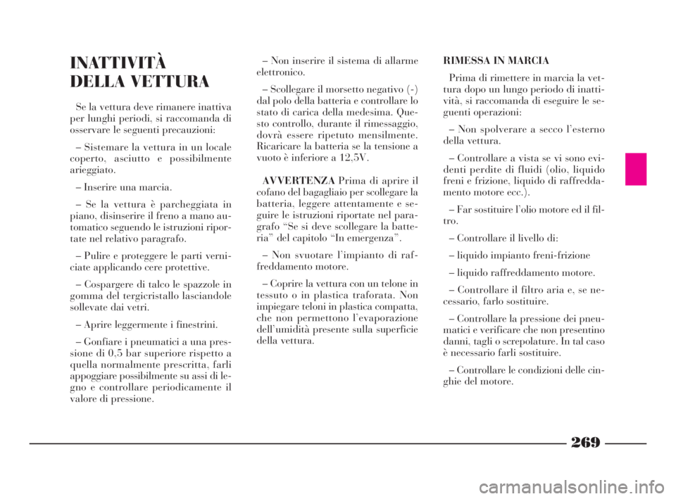 Lancia Thesis 2008  Libretto Uso Manutenzione (in Italian) 269
RIMESSA IN MARCIA
Prima di rimettere in marcia la vet-
tura dopo un lungo periodo di inatti-
vità, si raccomanda di eseguire le se-
guenti operazioni:
– Non spolverare a secco l’esterno
della