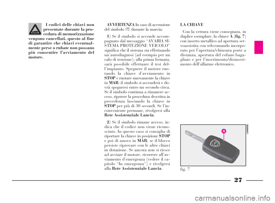 Lancia Thesis 2008  Libretto Uso Manutenzione (in Italian) 27
I codici delle chiavi non
presentate durante la pro-
cedura di memorizzazione
vengono cancellati, questo al fine
di garantire che chiavi eventual-
mente perse o rubate non possano
più consentire l