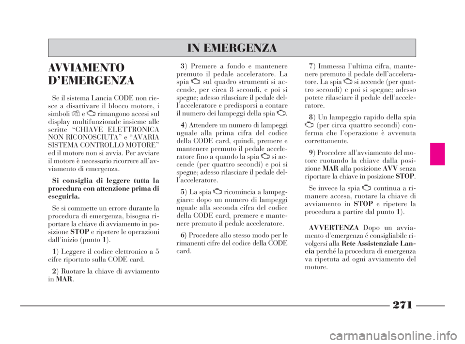 Lancia Thesis 2008  Libretto Uso Manutenzione (in Italian) 271
AVVIAMENTO
D’EMERGENZA
Se il sistema Lancia CODE non rie-
sce a disattivare il blocco motore, i
simboliYeUrimangono accesi sul
display multifunzionale insieme alle
scritte “CHIAVE ELETTRONICA
