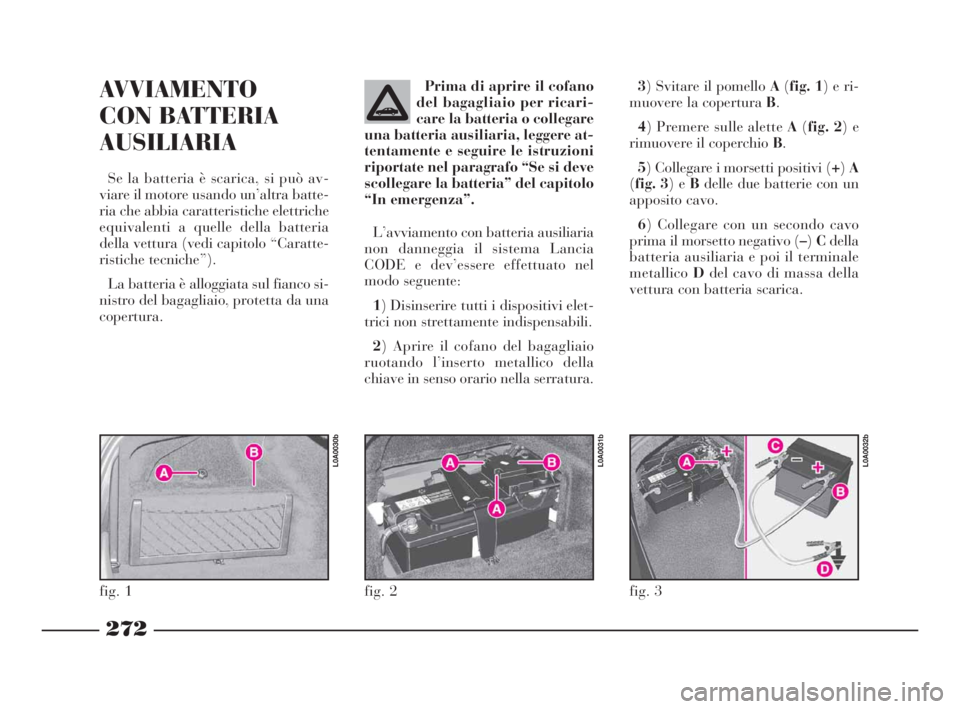 Lancia Thesis 2008  Libretto Uso Manutenzione (in Italian) 272
AVVIAMENTO 
CON BATTERIA
AUSILIARIA
Se la batteria è scarica, si può av-
viare il motore usando un’altra batte-
ria che abbia caratteristiche elettriche
equivalenti a quelle della batteria
del