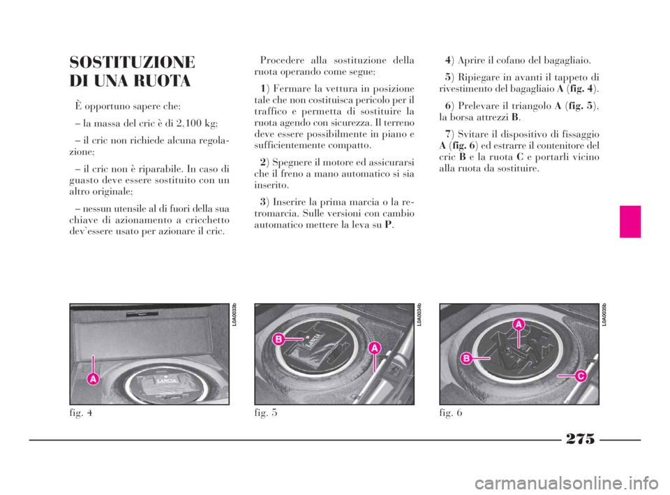 Lancia Thesis 2008  Libretto Uso Manutenzione (in Italian) 275
SOSTITUZIONE
DI UNA RUOTA
È opportuno sapere che: 
– la massa del cric è di 2,100 kg;
– il cric non richiede alcuna regola-
zione;
– il cric non è riparabile. In caso di
guasto deve esser