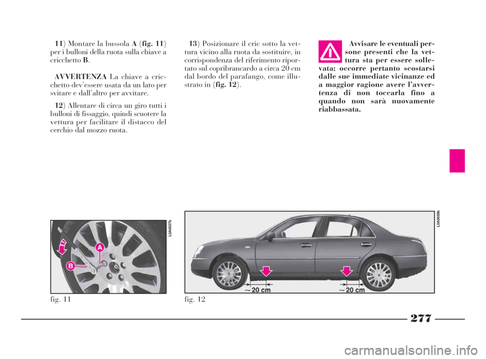 Lancia Thesis 2008  Libretto Uso Manutenzione (in Italian) 277
Avvisare le eventuali per-
sone presenti che la vet-
tura sta per essere solle-
vata; occorre pertanto scostarsi
dalle sue immediate vicinanze ed
a maggior ragione avere l’avver-
tenza di non to