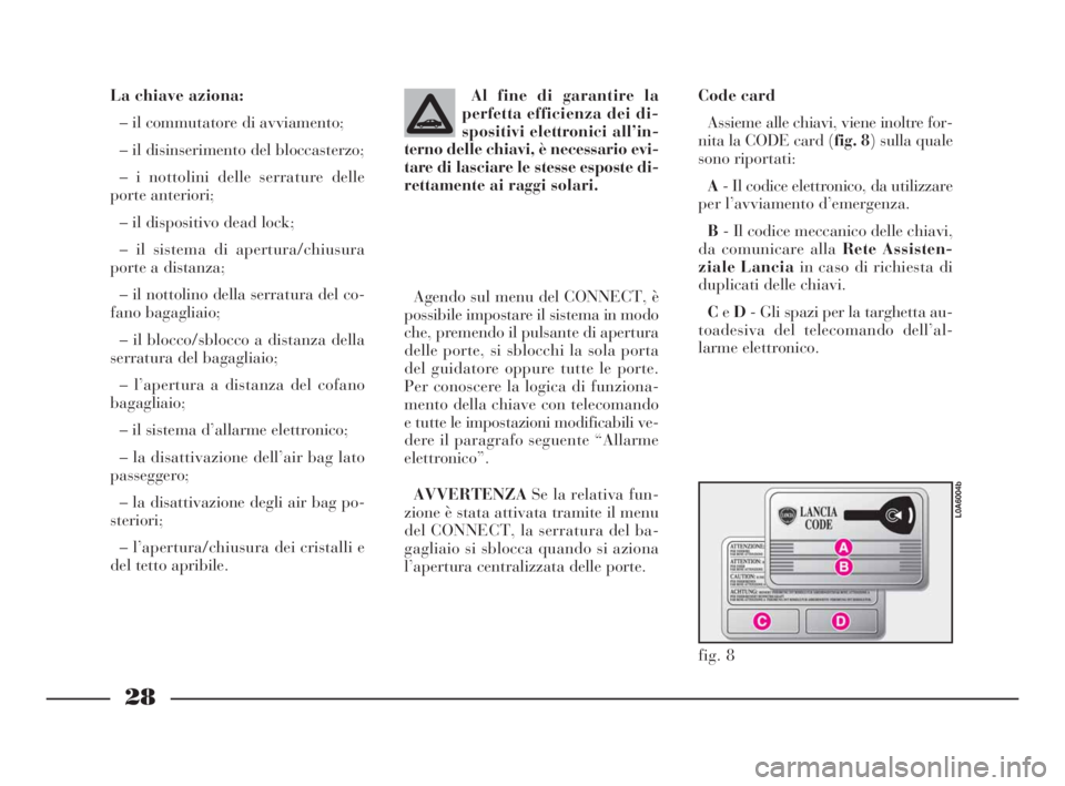 Lancia Thesis 2008 Libretto Uso Manutenzione (in Italian) 28
La chiave aziona:
– il commutatore di avviamento;
– il disinserimento del bloccasterzo;
– i nottolini delle serrature delle
porte anteriori;
– il dispositivo dead lock;
– il sistema di ap Lancia Thesis 2008 Libretto Uso Manutenzione (in Italian) 28
La chiave aziona:
– il commutatore di avviamento;
– il disinserimento del bloccasterzo;
– i nottolini delle serrature delle
porte anteriori;
– il dispositivo dead lock;
– il sistema di ap
