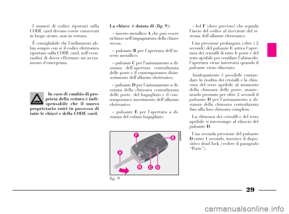 Lancia Thesis 2008  Libretto Uso Manutenzione (in Italian) 29
I numeri di codice riportati sulla
CODE card devono essere conservati
in luogo sicuro, non in vettura.
È consigliabile che l’utilizzatore ab-
bia sempre con sé il codice elettronico
riportato s