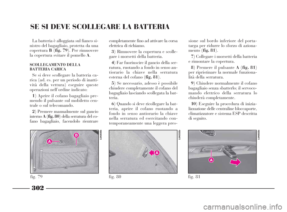 Lancia Thesis 2008 Libretto Uso Manutenzione (in Italian) 302
SE SI DEVE SCOLLEGARE LA BATTERIA
La batteria è alloggiata sul fianco si-
nistro del bagagliaio, protetta da una
coperturaB(fig. 79). Per rimuovere
la copertura svitare il pomello A.
SCOLLEGAMENT Lancia Thesis 2008 Libretto Uso Manutenzione (in Italian) 302
SE SI DEVE SCOLLEGARE LA BATTERIA
La batteria è alloggiata sul fianco si-
nistro del bagagliaio, protetta da una
coperturaB(fig. 79). Per rimuovere
la copertura svitare il pomello A.
SCOLLEGAMENT