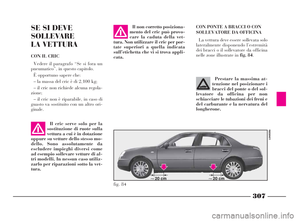 Lancia Thesis 2008 Libretto Uso Manutenzione (in Italian) 307
CON PONTE A BRACCI O CON
SOLLEVATORE DA OFFICINA
La vettura deve essere sollevata solo
lateralmente disponendo l’estremità
dei bracci o il sollevatore da officina
nelle zone illustrate in fig. Lancia Thesis 2008 Libretto Uso Manutenzione (in Italian) 307
CON PONTE A BRACCI O CON
SOLLEVATORE DA OFFICINA
La vettura deve essere sollevata solo
lateralmente disponendo l’estremità
dei bracci o il sollevatore da officina
nelle zone illustrate in fig.
