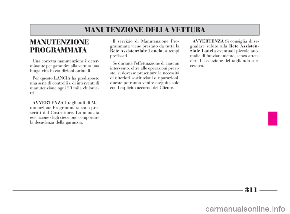 Lancia Thesis 2008  Libretto Uso Manutenzione (in Italian) 311
MANUTENZIONE
PROGRAMMATA
Una corretta manutenzione è deter-
minante per garantire alla vettura una
lunga vita in condizioni ottimali.
Per questo LANCIA ha predisposto
una serie di controlli e di 