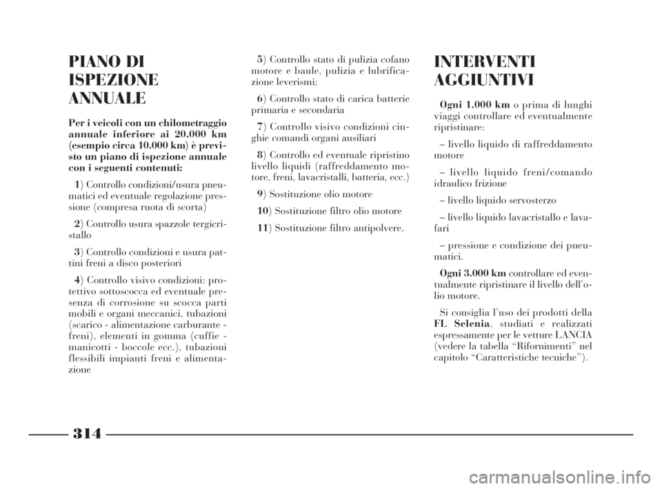 Lancia Thesis 2008  Libretto Uso Manutenzione (in Italian) 314
INTERVENTI
AGGIUNTIVI
Ogni 1.000 kmo prima di lunghi
viaggi controllare ed eventualmente
ripristinare:
– livello liquido di raffreddamento
motore
– livello liquido freni/comando
idraulico friz