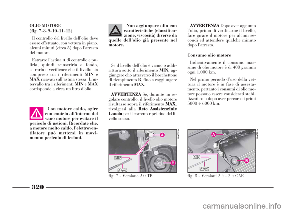Lancia Thesis 2008  Libretto Uso Manutenzione (in Italian) 320
AVVERTENZA
Dopo aver aggiunto
l’olio, prima di verificarne il livello,
fare girare il motore per alcuni se-
condi ed attendere qualche minuto
dopo l’arresto.
Consumo olio motore
Indicativament