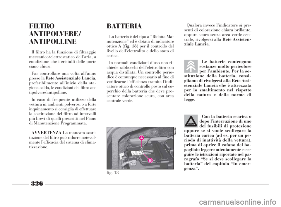 Lancia Thesis 2008  Libretto Uso Manutenzione (in Italian) 326
Le batterie contengono
sostanze molto pericolose
per l’ambiente. Per la so-
stituzione della batteria, consi-
gliamo di rivolgersi alla Rete Assi-
stenziale Lancia che è attrezzata
per lo smalt