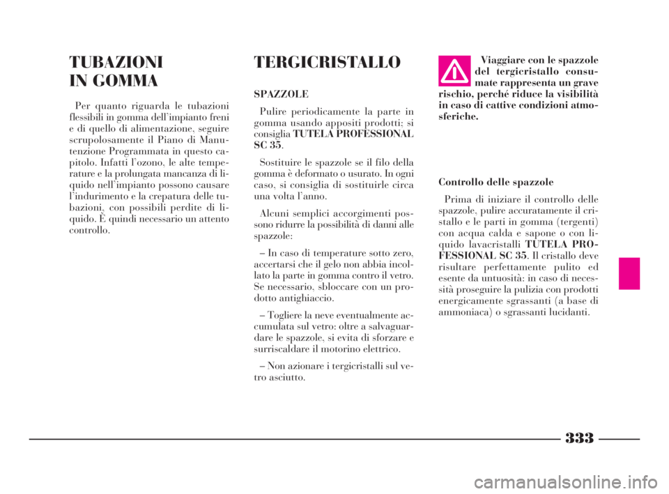 Lancia Thesis 2008  Libretto Uso Manutenzione (in Italian) 333
TUBAZIONI
IN GOMMA
Per quanto riguarda le tubazioni
flessibili in gomma dell’impianto freni
e di quello di alimentazione, seguire
scrupolosamente il Piano di Manu-
tenzione Programmata in questo