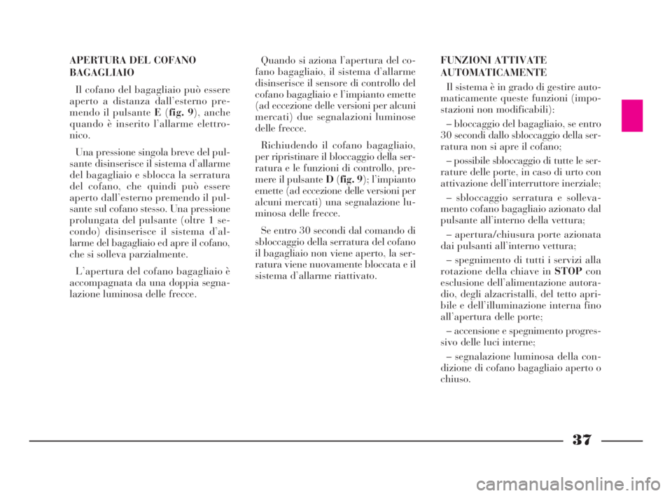 Lancia Thesis 2008 Libretto Uso Manutenzione (in Italian) 37
APERTURA DEL COFANO
BAGAGLIAIO
Il cofano del bagagliaio può essere
aperto a distanza dall’esterno pre-
mendo il pulsante E(fig. 9), anche
quando è inserito l’allarme elettro-
nico.
Una pressi Lancia Thesis 2008 Libretto Uso Manutenzione (in Italian) 37
APERTURA DEL COFANO
BAGAGLIAIO
Il cofano del bagagliaio può essere
aperto a distanza dall’esterno pre-
mendo il pulsante E(fig. 9), anche
quando è inserito l’allarme elettro-
nico.
Una pressi