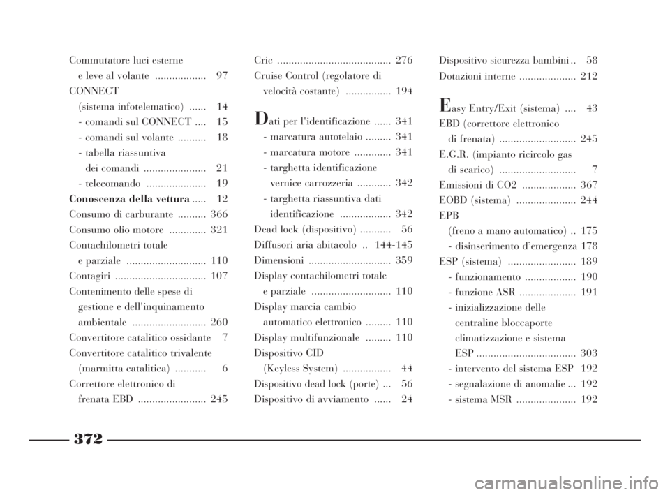 Lancia Thesis 2009  Libretto Uso Manutenzione (in Italian) 372
Commutatore luci esterne 
e leve al volante  .................. 97
CONNECT
(sistema infotelematico)  ...... 14
- comandi sul CONNECT .... 15
- comandi sul volante  .......... 18
- tabella riassunt