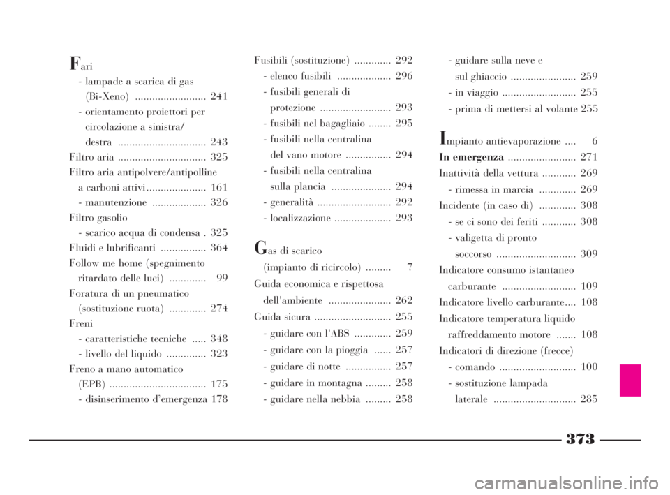 Lancia Thesis 2009  Libretto Uso Manutenzione (in Italian) 373
Fari
- lampade a scarica di gas 
(Bi-Xeno) ......................... 241
- orientamento proiettori per 
circolazione a sinistra/
destra ............................... 243 
Filtro aria ...........