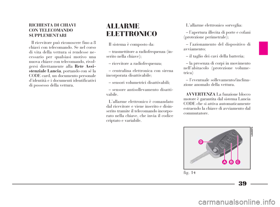 Lancia Thesis 2009  Libretto Uso Manutenzione (in Italian) RICHIESTA DI CHIAVI 
CON TELECOMANDO
SUPPLEMENTARI
Il ricevitore può riconoscere fino a 8
chiavi con telecomando. Se nel corso
di vita della vettura si rendesse ne-
cessario per qualsiasi motivo una
