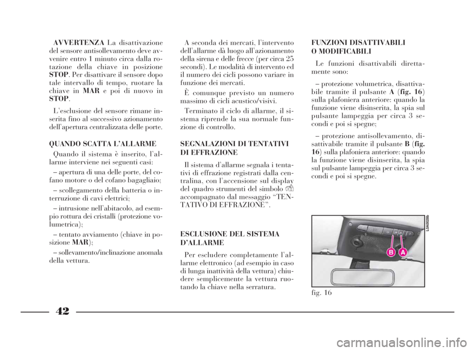 Lancia Thesis 2008 Libretto Uso Manutenzione (in Italian) 42
AVVERTENZALa disattivazione
del sensore antisollevamento deve av-
venire entro 1 minuto circa dalla ro-
tazione della chiave in posizione
STOP. Per disattivare il sensore dopo
tale intervallo di te Lancia Thesis 2008 Libretto Uso Manutenzione (in Italian) 42
AVVERTENZALa disattivazione
del sensore antisollevamento deve av-
venire entro 1 minuto circa dalla ro-
tazione della chiave in posizione
STOP. Per disattivare il sensore dopo
tale intervallo di te