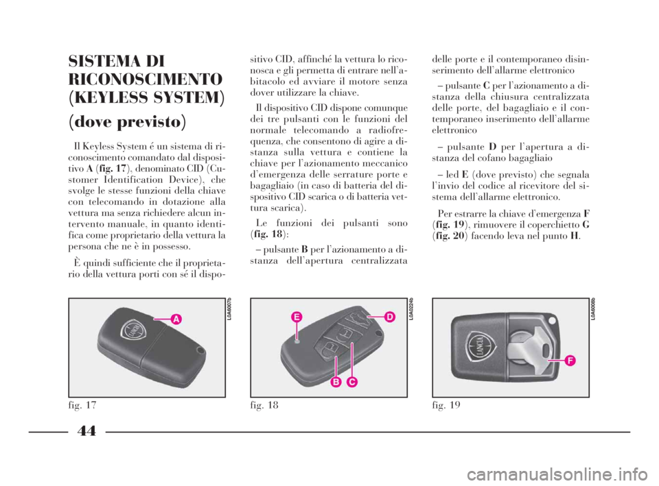 Lancia Thesis 2008 Libretto Uso Manutenzione (in Italian) 44
SISTEMA DI
RICONOSCIMENTO
(KEYLESS SYSTEM)
(dove previsto)
Il Keyless System é un sistema di ri-
conoscimento comandato dal disposi-
tivoA(fig. 17), denominato CID (Cu-
stomer Identification Devic Lancia Thesis 2008 Libretto Uso Manutenzione (in Italian) 44
SISTEMA DI
RICONOSCIMENTO
(KEYLESS SYSTEM)
(dove previsto)
Il Keyless System é un sistema di ri-
conoscimento comandato dal disposi-
tivoA(fig. 17), denominato CID (Cu-
stomer Identification Devic