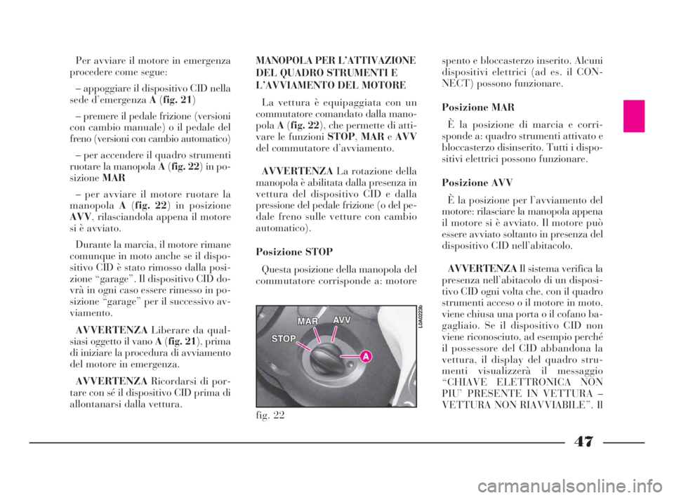 Lancia Thesis 2008 Libretto Uso Manutenzione (in Italian) 47
Per avviare il motore in emergenza
procedere come segue:
– appoggiare il dispositivo CID nella
sede d’emergenza A(fig. 21)
– premere il pedale frizione (versioni
con cambio manuale) o il peda Lancia Thesis 2008 Libretto Uso Manutenzione (in Italian) 47
Per avviare il motore in emergenza
procedere come segue:
– appoggiare il dispositivo CID nella
sede d’emergenza A(fig. 21)
– premere il pedale frizione (versioni
con cambio manuale) o il peda