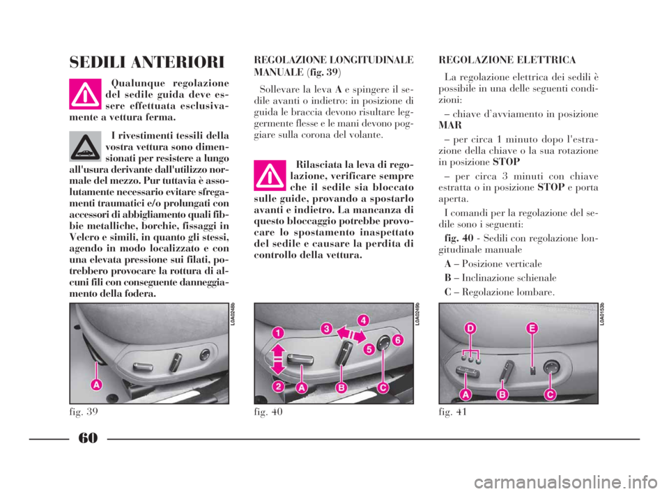 Lancia Thesis 2008 Libretto Uso Manutenzione (in Italian) 60
REGOLAZIONE LONGITUDINALE
MANUALE(fig. 39)
Sollevare la leva Ae spingere il se-
dile avanti o indietro: in posizione di
guida le braccia devono risultare leg-
germente flesse e le mani devono pog-
Lancia Thesis 2008 Libretto Uso Manutenzione (in Italian) 60
REGOLAZIONE LONGITUDINALE
MANUALE(fig. 39)
Sollevare la leva Ae spingere il se-
dile avanti o indietro: in posizione di
guida le braccia devono risultare leg-
germente flesse e le mani devono pog-