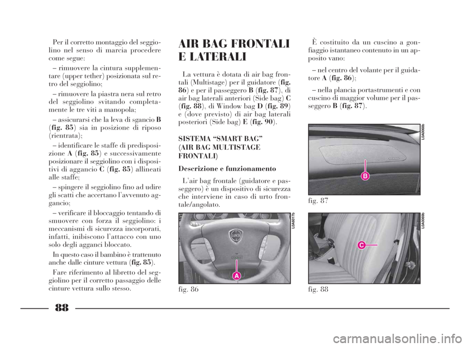 Lancia Thesis 2008 Libretto Uso Manutenzione (in Italian) 88
AIR BAG FRONTALI
E LATERALI
La vettura è dotata di air bag fron-
tali (Multistage) per il guidatore (fig.
86) e per il passeggero B(fig. 87), di
air bag laterali anteriori (Side bag) C
(fig. 88), Lancia Thesis 2008 Libretto Uso Manutenzione (in Italian) 88
AIR BAG FRONTALI
E LATERALI
La vettura è dotata di air bag fron-
tali (Multistage) per il guidatore (fig.
86) e per il passeggero B(fig. 87), di
air bag laterali anteriori (Side bag) C
(fig. 88),