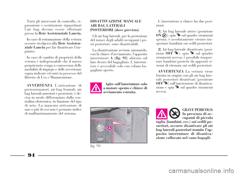 Lancia Thesis 2008 Libretto Uso Manutenzione (in Italian) 94
fig. 93
L0A0272b
Tutti gli interventi di controllo, ri-
parazione e sostituzione riguardanti
l’air bag devono essere effettuati
presso la Rete Assistenziale Lancia.
In caso di rottamazione della Lancia Thesis 2008 Libretto Uso Manutenzione (in Italian) 94
fig. 93
L0A0272b
Tutti gli interventi di controllo, ri-
parazione e sostituzione riguardanti
l’air bag devono essere effettuati
presso la Rete Assistenziale Lancia.
In caso di rottamazione della