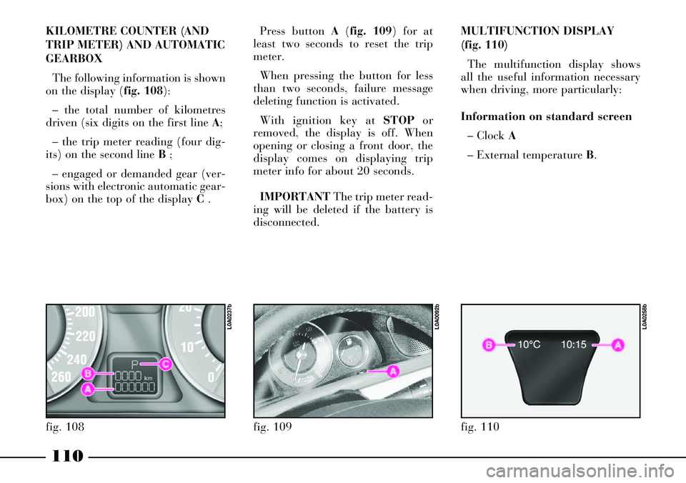 Lancia Thesis 2007  Owner handbook (in English) 110
KILOMETRE COUNTER (AND
TRIP METER) AND AUTOMATIC
GEARBOX 
The following information is shown
on the display (fig. 108):
– the total number of kilometres
driven (six digits on the first line A;
�