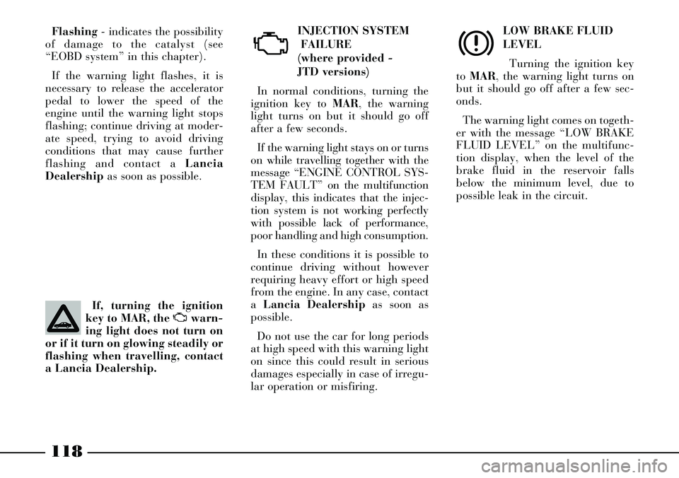 Lancia Thesis 2007  Owner handbook (in English) LOW BRAKE FLUID
LEVEL
Turning the ignition key
to MAR, the warning light turns on
but it should go off after a few sec-
onds.
The warning light comes on togeth-
er with the message “LOW BRAKE
FLUID 