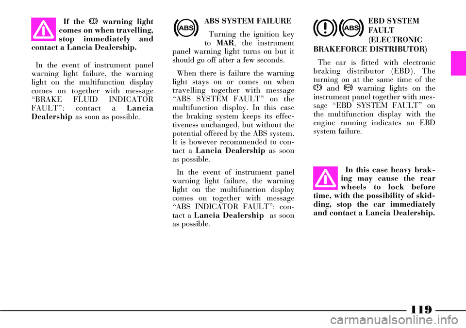 Lancia Thesis 2006  Owner handbook (in English) 119
ABS SYSTEM FAILURE 
Turning the ignition key
to MAR, the instrument
panel warning light turns on but it
should go off after a few seconds. 
When there is failure the warning
light stays on or come