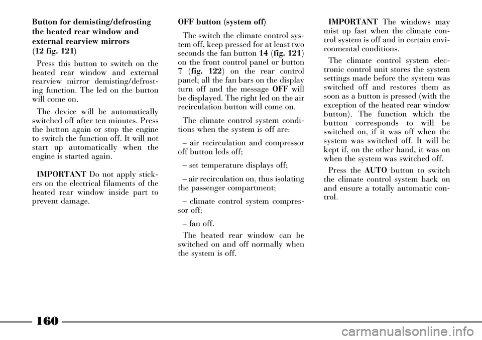 Lancia Thesis 2007  Owner handbook (in English) 160
Button for demisting/defrosting
the heated rear window and
external rearview mirrors 
(12 fig. 121)
Press this button to switch on the
heated rear window and external
rearview mirror demisting/def