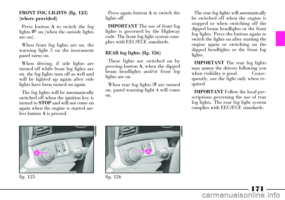 Lancia Thesis 2007  Owner handbook (in English) 171
FRONT FOG LIGHTS (fig. 125)
(where provided)
Press button Ato switch the fog
lights 5on (when the outside lights
are on).
When front fog lights are on, the
warning light 5 on the instrument
panel 