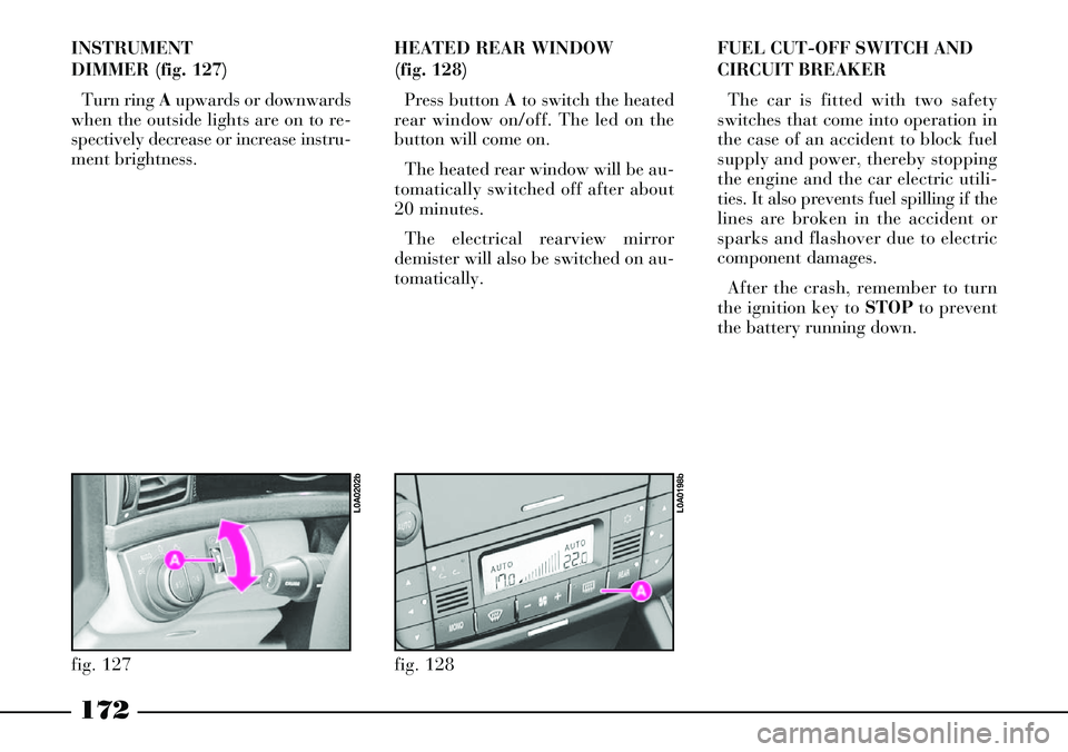 Lancia Thesis 2006  Owner handbook (in English) 172
INSTRUMENT 
DIMMER (fig. 127)
Turn ring Aupwards or downwards
when the outside lights are on to re-
spectively decrease or increase instru-
ment brightness.HEATED REAR WINDOW
(fig. 128)
Press butt