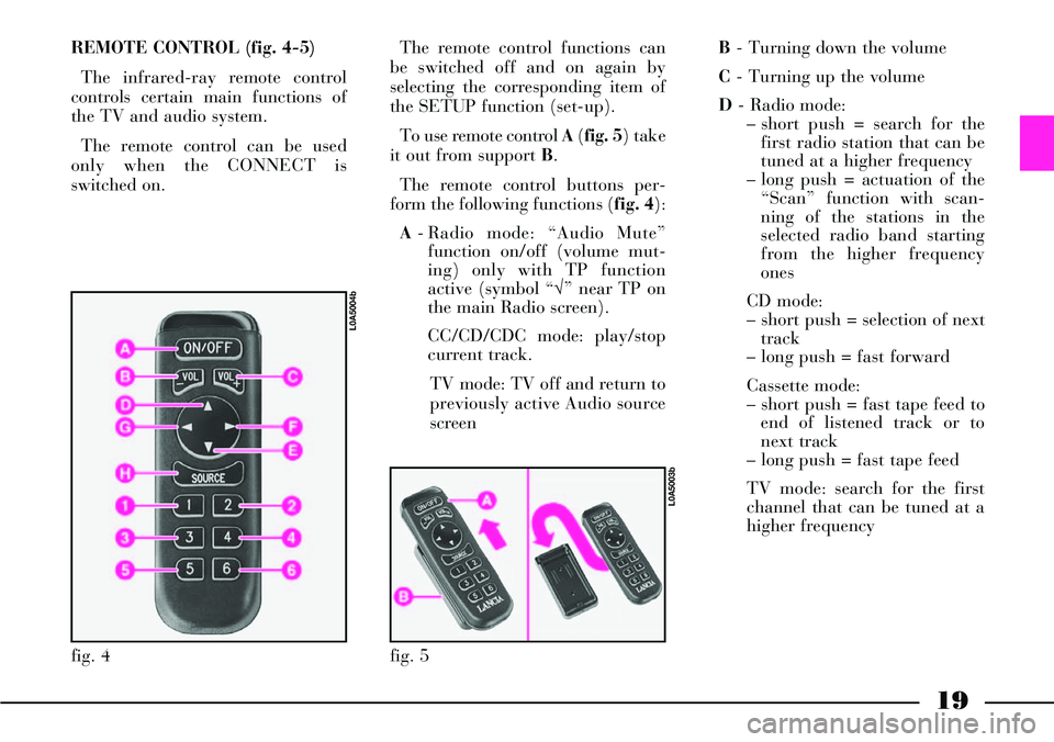 Lancia Thesis 2007  Owner handbook (in English) 19
REMOTE CONTROL (fig. 4-5)
The infrared-ray remote control
controls certain main functions of
the TV and audio system.
The remote control can be used
only when the CONNECT is
switched on. The remote