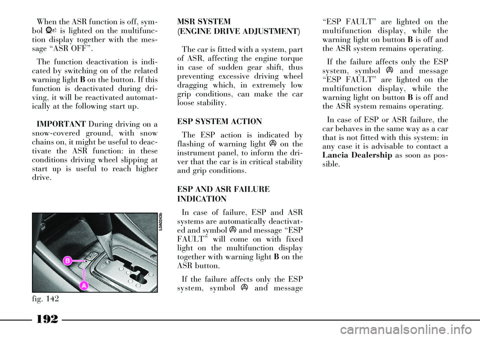 Lancia Thesis 2006  Owner handbook (in English) 192
When the ASR function is off, sym-
bol Vis lighted on the multifunc-
tion display together with the mes-
sage “ASR OFF”.
The function deactivation is indi-
cated by switching on of the related