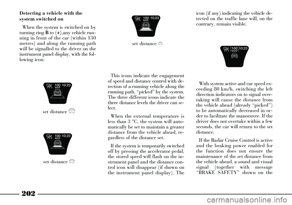 Lancia Thesis 2006  Owner handbook (in English) 202
Detecting a vehicle with the
system switched on
When the system is switched on by
turning ring Bto (+),any vehicle run-
ning in front of the car (within 130
metres) and along the running path
will