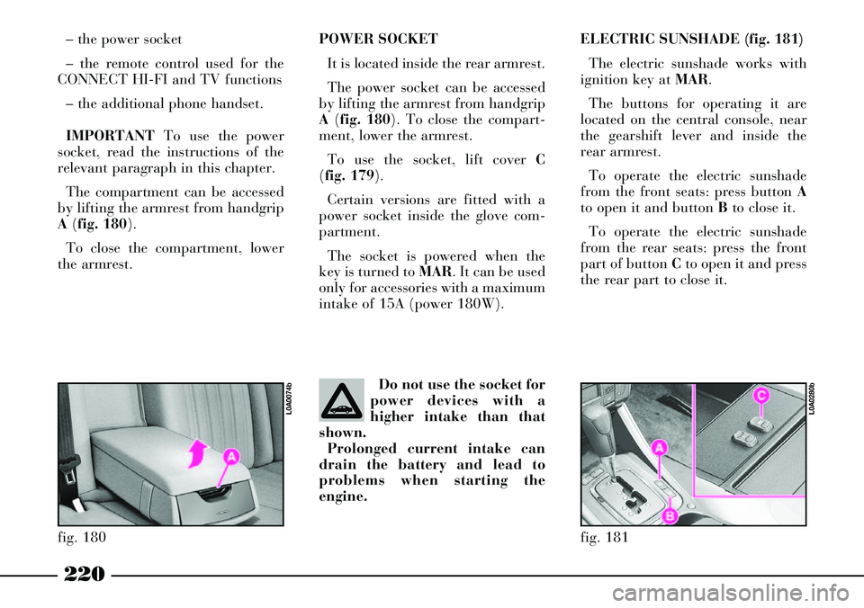 Lancia Thesis 2006  Owner handbook (in English) 220
POWER SOCKET
It is located inside the rear armrest. 
The power socket can be accessed
by lifting the armrest from handgrip
A (fig. 180). To close the compart-
ment, lower the armrest. 
To use the 