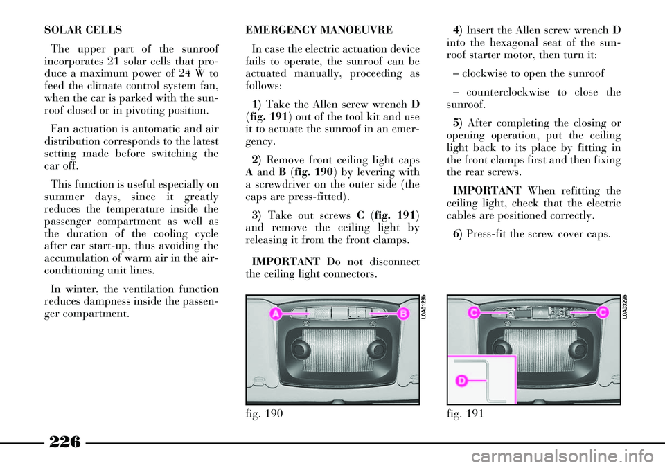 Lancia Thesis 2007  Owner handbook (in English) 226
SOLAR CELLS
The upper part of the sunroof
incorporates 21 solar cells that pro-
duce a maximum power of 24 W to
feed the climate control system fan,
when the car is parked with the sun-
roof close