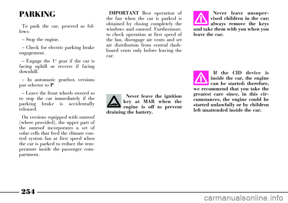 Lancia Thesis 2007  Owner handbook (in English) 254
Never leave unsuper-
vised children in the car;
always remove the keys
and take them with you when you
leave the car.
If the CID device is
inside the car, the engine
can be started: therefore,
we 