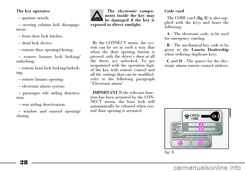Lancia Thesis 2006  Owner handbook (in English) 28
The key operates:
– ignition switch;
– steering column lock disengage-
ment;
– front door lock latches;
– dead lock device;
– remote door opening/closing;
– remote bonnet lock locking/
